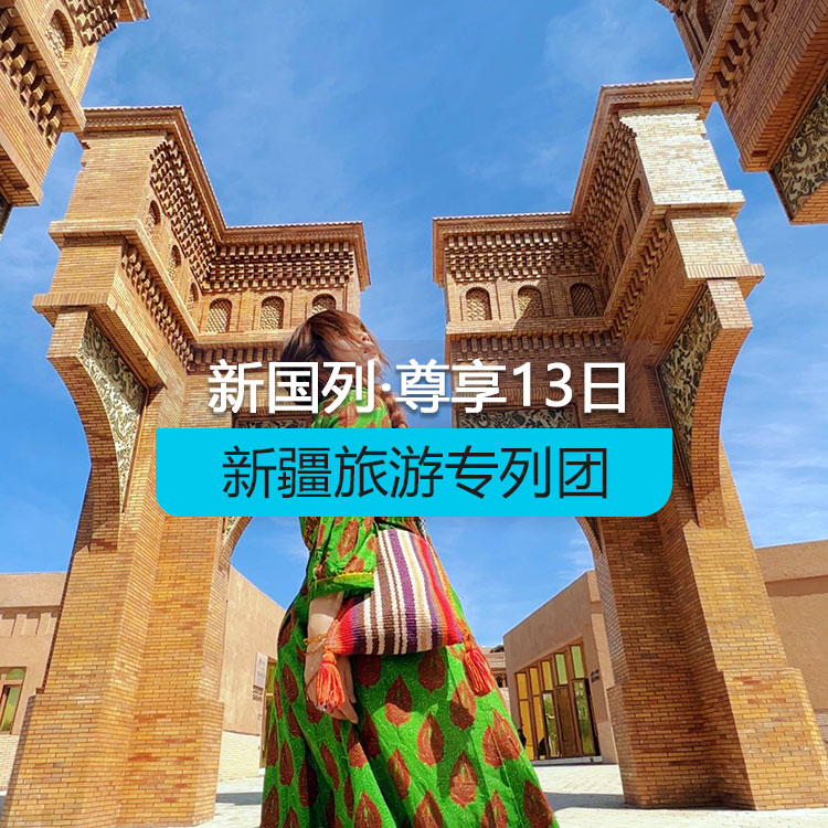 【新疆专列】奢享-新国列·南北疆专列14日游