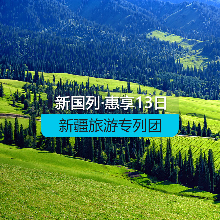 【新疆专列】惠享-新国列·南北疆专列14日游
