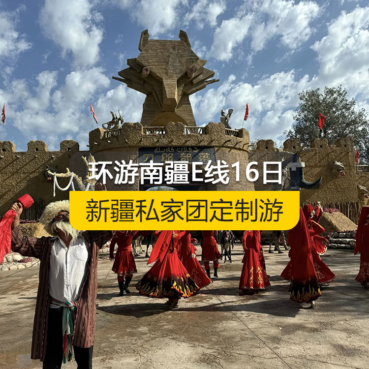 【新疆私家团定制游】环游南疆E线纯玩16日游（乌市起止）产品编号：11230