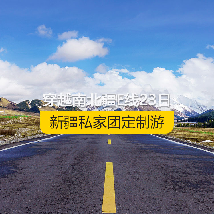 【新疆私家团定制游】穿越新疆南北疆E线纯玩23日游（乌市进喀什出）线路编号：11172