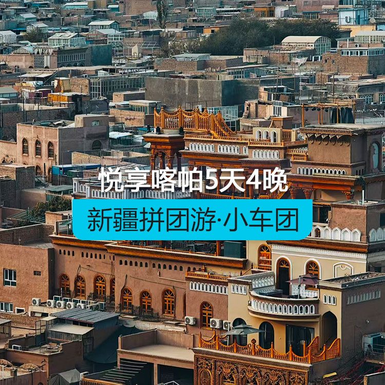 【新疆拼团游·小车团】悦享喀帕5日（1~6人拼车小团/喀什起喀什止/24小时接送站/7座商务车/4钻酒店/高品质纯玩无购物）产品编号：11562